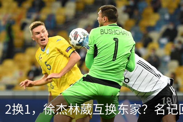 2换1，徐杰林葳互换东家？名记回应，徐杰经纪人表态，胡明轩卷入
